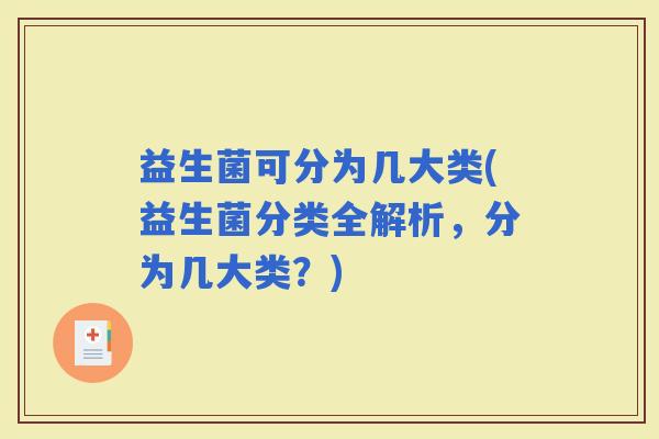 益生菌可分为几大类(益生菌分类全解析，分为几大类？)