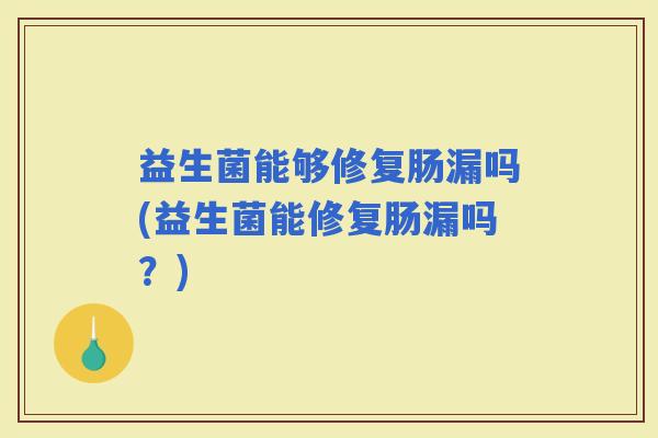 益生菌能够修复肠漏吗(益生菌能修复肠漏吗？)