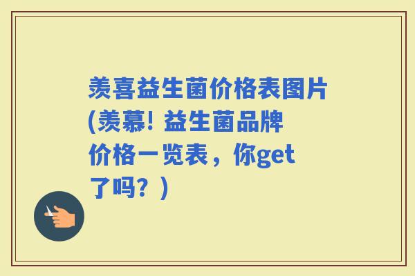 羡喜益生菌价格表图片(羡慕! 益生菌品牌价格一览表，你get了吗？)