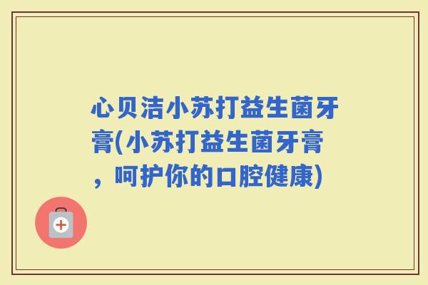 心贝洁小苏打益生菌牙膏(小苏打益生菌牙膏，呵护你的口腔健康)