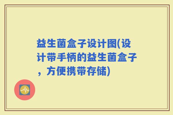 益生菌盒子设计图(设计带手柄的益生菌盒子，方便携带存储)