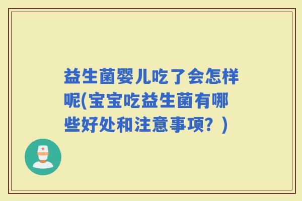 益生菌婴儿吃了会怎样呢(宝宝吃益生菌有哪些好处和注意事项？)