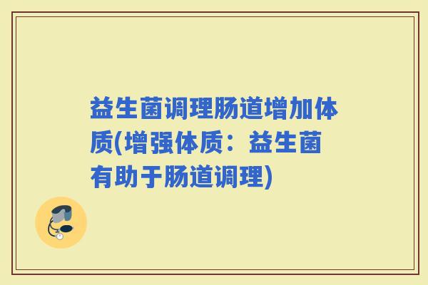 益生菌调理肠道增加体质(增强体质：益生菌有助于肠道调理)