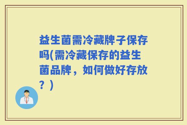 益生菌需冷藏牌子保存吗(需冷藏保存的益生菌品牌，如何做好存放？)