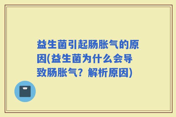益生菌引起肠的原因(益生菌为什么会导致肠？解析原因)