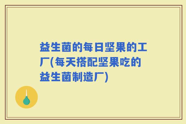 益生菌的每日坚果的工厂(每天搭配坚果吃的益生菌制造厂)