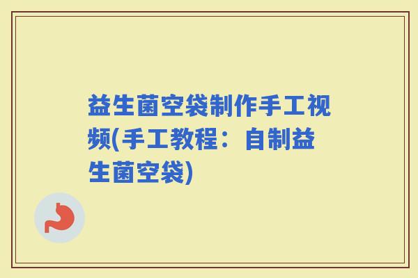 益生菌空袋制作手工视频(手工教程：自制益生菌空袋)