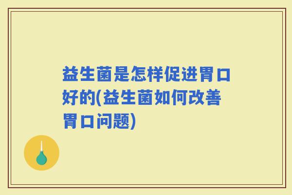 益生菌是怎样促进胃口好的(益生菌如何改善胃口问题)
