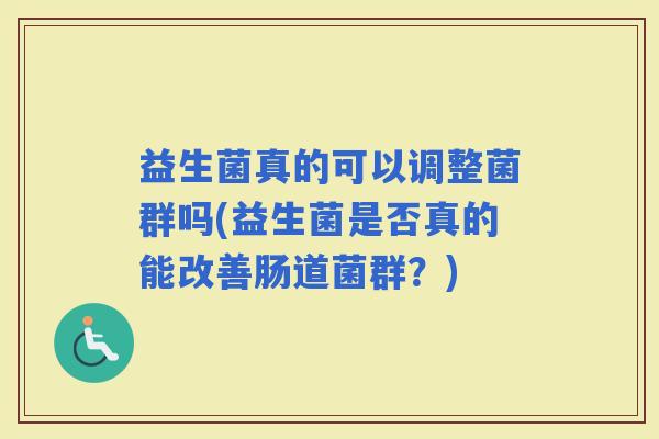 益生菌真的可以调整菌群吗(益生菌是否真的能改善肠道菌群？)