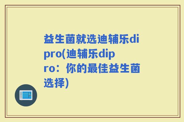 益生菌就选迪辅乐dipro(迪辅乐dipro：你的佳益生菌选择)
