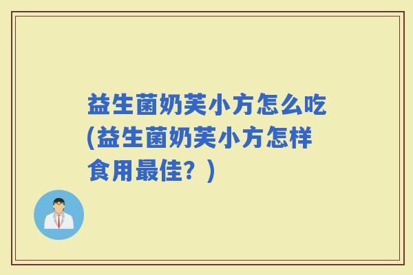益生菌奶芙小方怎么吃(益生菌奶芙小方怎样食用佳？)