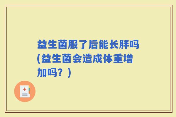 益生菌服了后能长胖吗(益生菌会造成体重增加吗？)