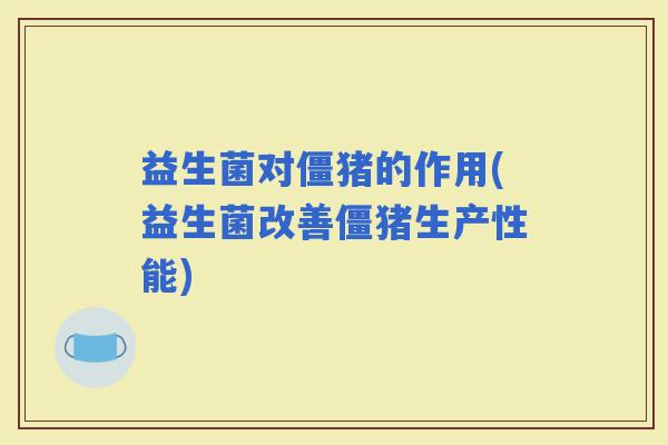 益生菌对僵猪的作用(益生菌改善僵猪生产性能)