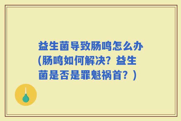 益生菌导致肠鸣怎么办(肠鸣如何解决？益生菌是否是罪魁祸首？)