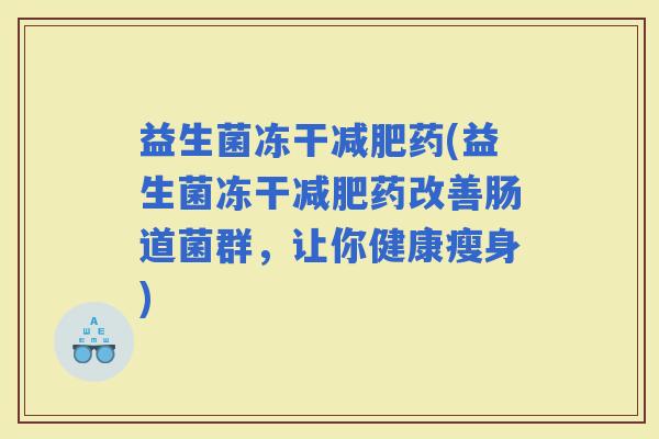 益生菌冻干药(益生菌冻干药改善肠道菌群，让你健康瘦身)