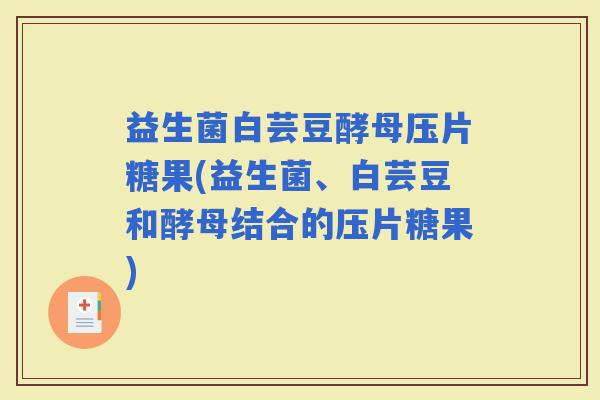 益生菌白芸豆酵母压片糖果(益生菌、白芸豆和酵母结合的压片糖果)