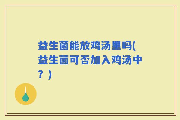 益生菌能放鸡汤里吗(益生菌可否加入鸡汤中？)