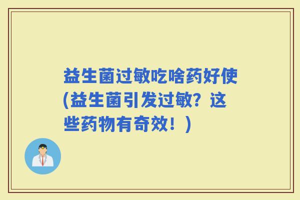 益生菌吃啥药好使(益生菌引发？这些有奇效！)