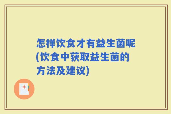 怎样饮食才有益生菌呢(饮食中获取益生菌的方法及建议)