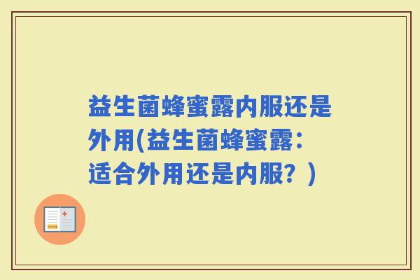 益生菌蜂蜜露内服还是外用(益生菌蜂蜜露：适合外用还是内服？)