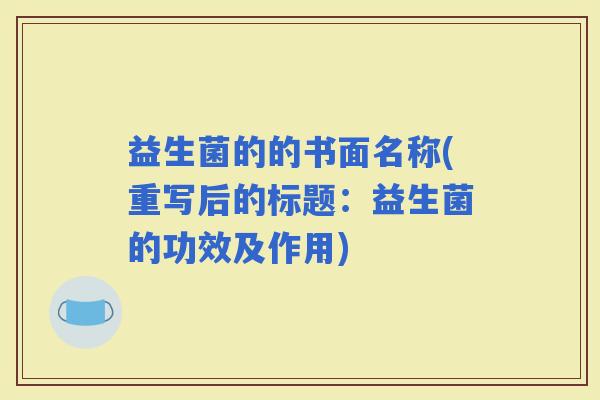 益生菌的的书面名称(重写后的标题：益生菌的功效及作用)