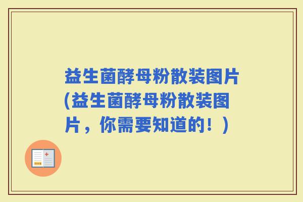 益生菌酵母粉散装图片(益生菌酵母粉散装图片，你需要知道的！)