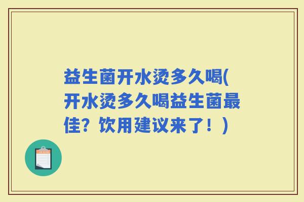 益生菌开水烫多久喝(开水烫多久喝益生菌佳？饮用建议来了！)