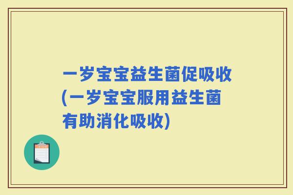 一岁宝宝益生菌促吸收(一岁宝宝服用益生菌有助消化吸收)
