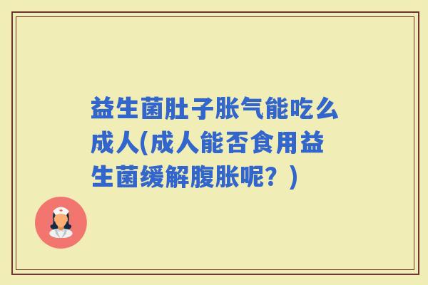 益生菌肚子能吃么成人(成人能否食用益生菌缓解呢？)