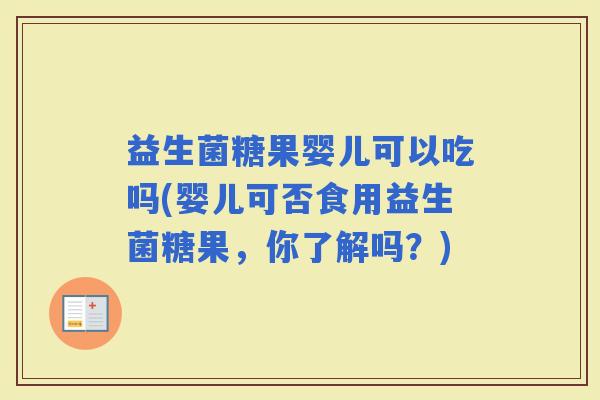 益生菌糖果婴儿可以吃吗(婴儿可否食用益生菌糖果，你了解吗？)
