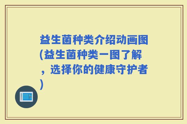 益生菌种类介绍动画图(益生菌种类一图了解，选择你的健康守护者)