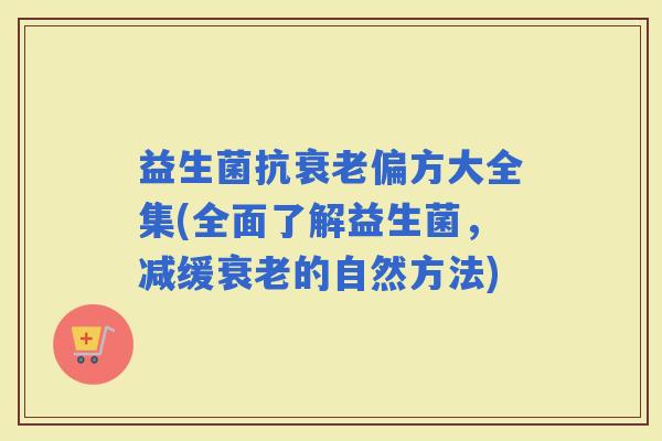 益生菌抗偏方大全集(全面了解益生菌，减缓的自然方法)