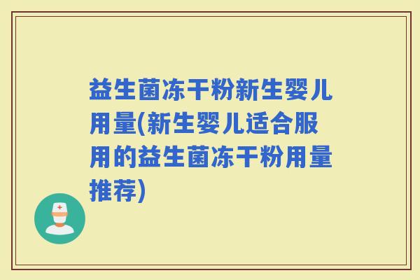 益生菌冻干粉新生婴儿用量(新生婴儿适合服用的益生菌冻干粉用量推荐)