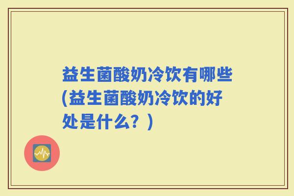 益生菌酸奶冷饮有哪些(益生菌酸奶冷饮的好处是什么？)