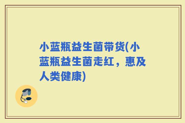 小蓝瓶益生菌带货(小蓝瓶益生菌走红，惠及人类健康)