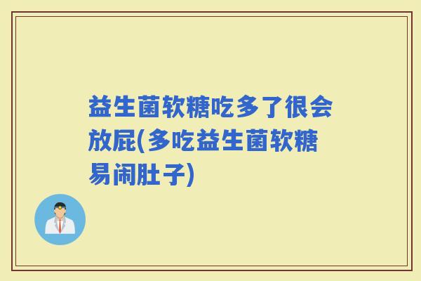 益生菌软糖吃多了很会放屁(多吃益生菌软糖易闹肚子)