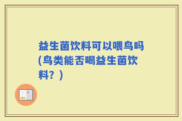 益生菌饮料可以喂鸟吗(鸟类能否喝益生菌饮料？)