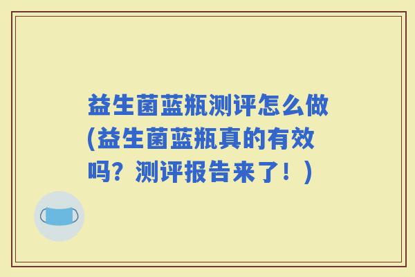 益生菌蓝瓶测评怎么做(益生菌蓝瓶真的有效吗？测评报告来了！)