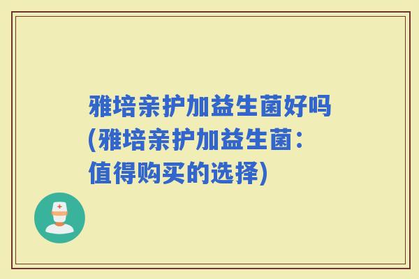 雅培亲护加益生菌好吗(雅培亲护加益生菌：值得购买的选择)