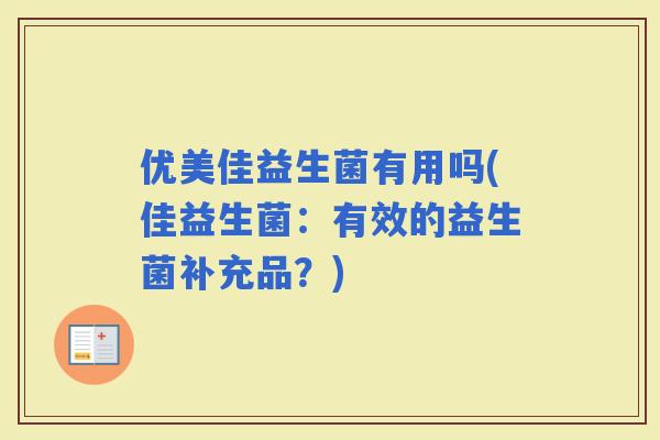 优美佳益生菌有用吗(佳益生菌：有效的益生菌补充品？)