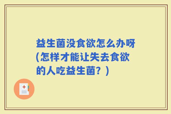 益生菌没怎么办呀(怎样才能让失去的人吃益生菌？)