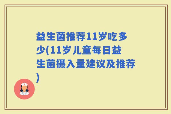 益生菌推荐11岁吃多少(11岁儿童每日益生菌摄入量建议及推荐)