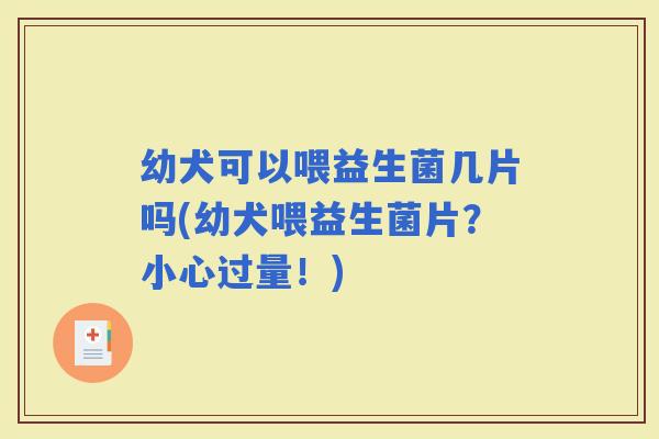 幼犬可以喂益生菌几片吗(幼犬喂益生菌片？小心过量！)