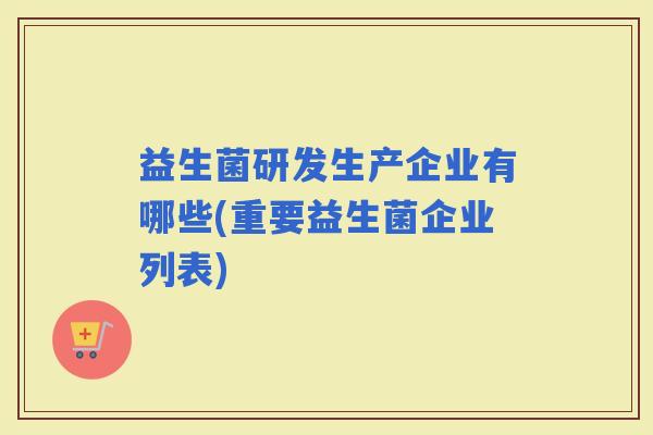 益生菌研发生产企业有哪些(重要益生菌企业列表)
