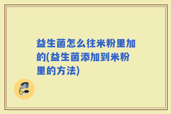 益生菌怎么往米粉里加的(益生菌添加到米粉里的方法)