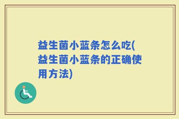 益生菌小蓝条怎么吃(益生菌小蓝条的正确使用方法)