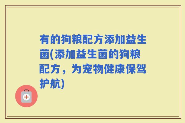 有的狗粮配方添加益生菌(添加益生菌的狗粮配方，为宠物健康保驾护航)
