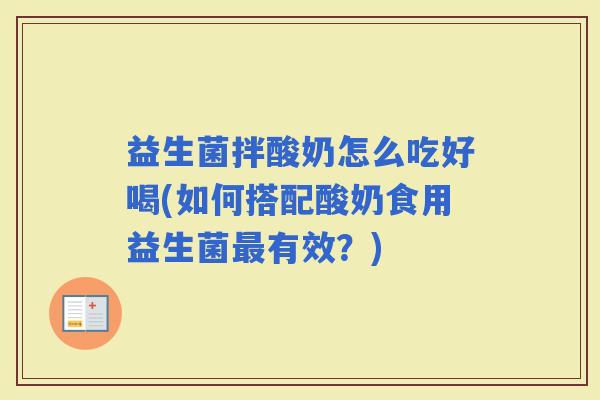 益生菌拌酸奶怎么吃好喝(如何搭配酸奶食用益生菌有效？)