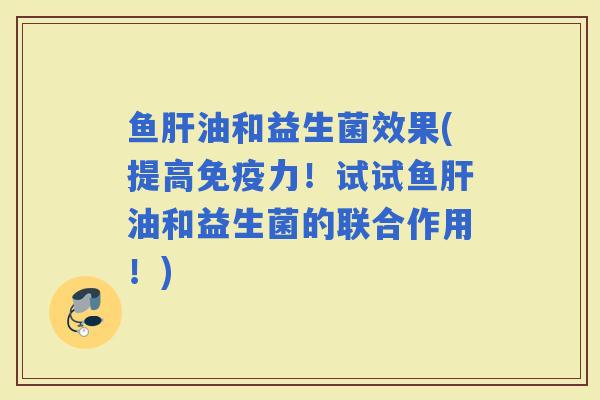 鱼油和益生菌效果(提高力！试试鱼油和益生菌的联合作用！)