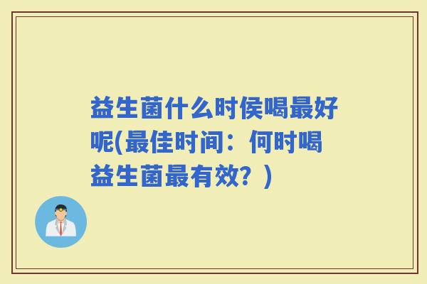 益生菌什么时侯喝好呢(佳时间：何时喝益生菌有效？)